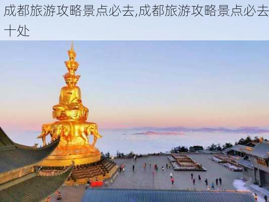 成都旅游攻略景点必去,成都旅游攻略景点必去十处