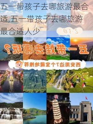 五一带孩子去哪旅游最合适,五一带孩子去哪旅游最合适人少