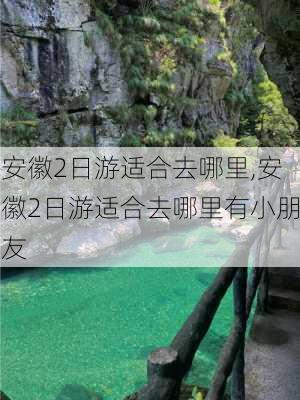 安徽2日游适合去哪里,安徽2日游适合去哪里有小朋友