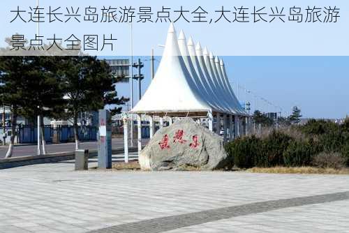 大连长兴岛旅游景点大全,大连长兴岛旅游景点大全图片