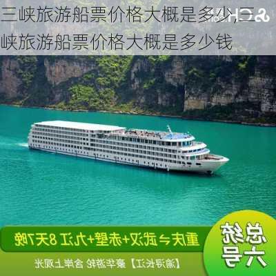 三峡旅游船票价格大概是多少,三峡旅游船票价格大概是多少钱