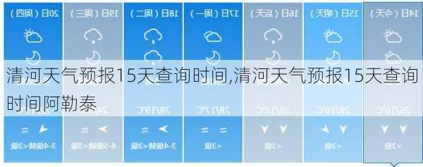 清河天气预报15天查询时间,清河天气预报15天查询时间阿勒泰