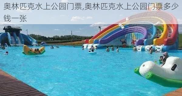 奥林匹克水上公园门票,奥林匹克水上公园门票多少钱一张