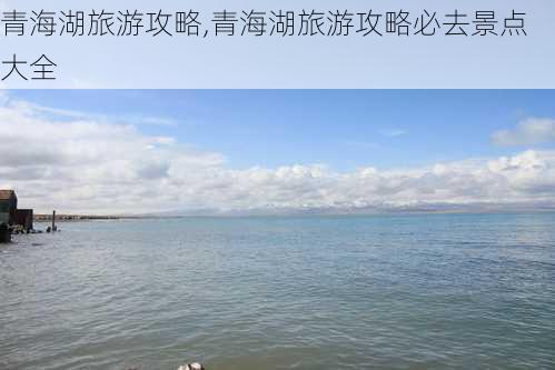 青海湖旅游攻略,青海湖旅游攻略必去景点大全