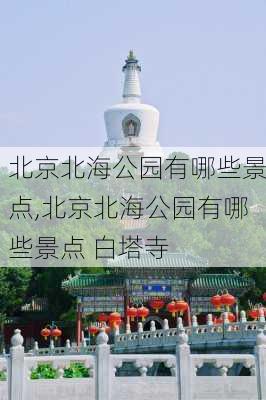 北京北海公园有哪些景点,北京北海公园有哪些景点 白塔寺