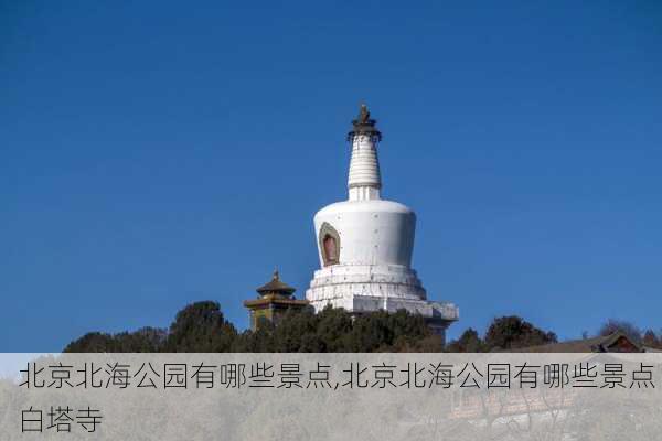 北京北海公园有哪些景点,北京北海公园有哪些景点 白塔寺