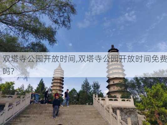 双塔寺公园开放时间,双塔寺公园开放时间免费吗?