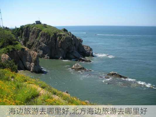 海边旅游去哪里好,北方海边旅游去哪里好