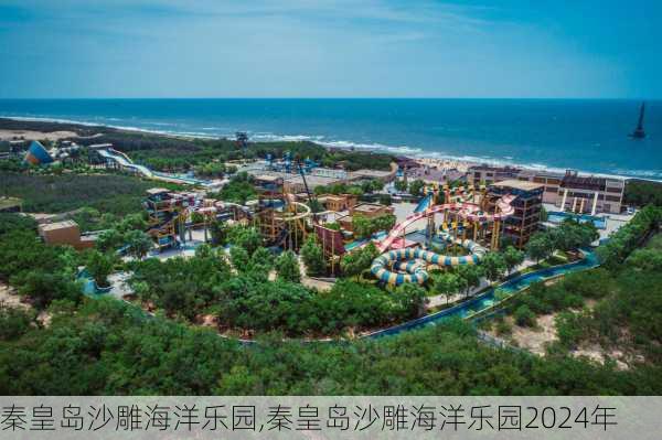 秦皇岛沙雕海洋乐园,秦皇岛沙雕海洋乐园2024年