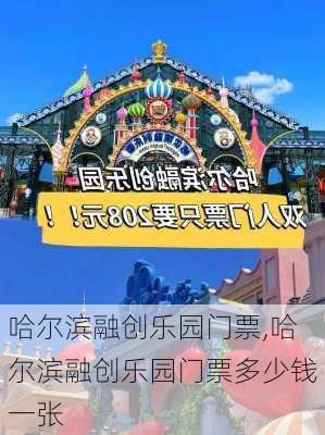 哈尔滨融创乐园门票,哈尔滨融创乐园门票多少钱一张