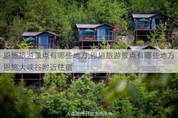 恩施旅游景点有哪些地方,恩施旅游景点有哪些地方恩施大峡谷附近住宿