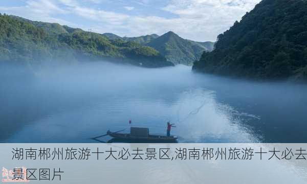 湖南郴州旅游十大必去景区,湖南郴州旅游十大必去景区图片