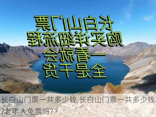 长白山门票一共多少钱,长白山门票一共多少钱?老年人免票吗?