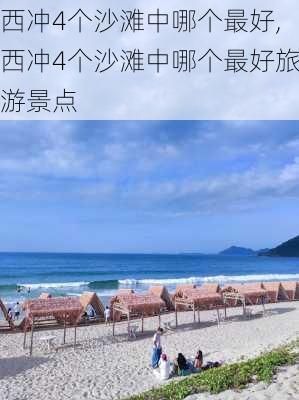 西冲4个沙滩中哪个最好,西冲4个沙滩中哪个最好旅游景点