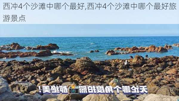 西冲4个沙滩中哪个最好,西冲4个沙滩中哪个最好旅游景点