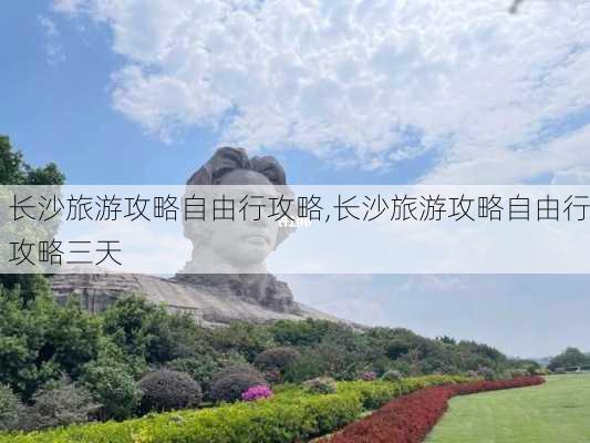 长沙旅游攻略自由行攻略,长沙旅游攻略自由行攻略三天