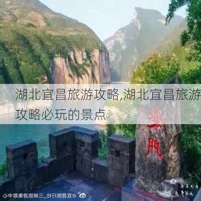 湖北宜昌旅游攻略,湖北宜昌旅游攻略必玩的景点