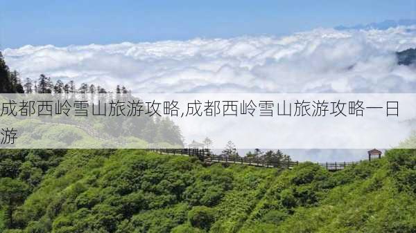 成都西岭雪山旅游攻略,成都西岭雪山旅游攻略一日游