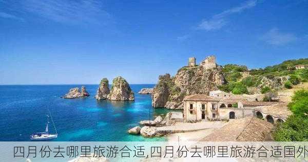 四月份去哪里旅游合适,四月份去哪里旅游合适国外