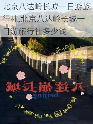 北京八达岭长城一日游旅行社,北京八达岭长城一日游旅行社多少钱