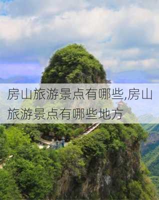 房山旅游景点有哪些,房山旅游景点有哪些地方