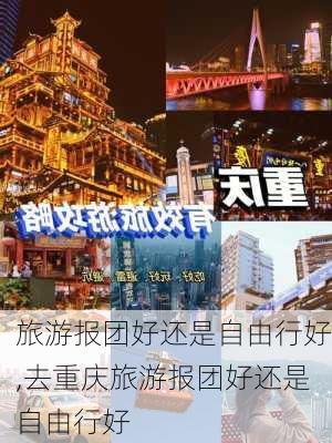 旅游报团好还是自由行好,去重庆旅游报团好还是自由行好