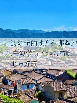 宁波游玩的地方有哪些地方,宁波游玩的地方有哪些地方好玩