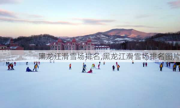 黑龙江滑雪场排名,黑龙江滑雪场排名图片