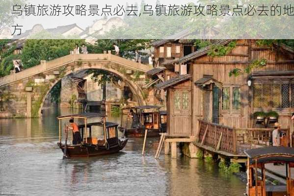 乌镇旅游攻略景点必去,乌镇旅游攻略景点必去的地方