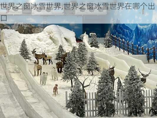 世界之窗冰雪世界,世界之窗冰雪世界在哪个出口