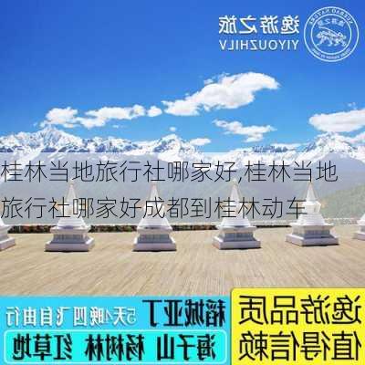 桂林当地旅行社哪家好,桂林当地旅行社哪家好成都到桂林动车