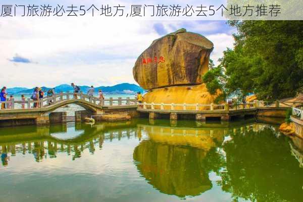 厦门旅游必去5个地方,厦门旅游必去5个地方推荐