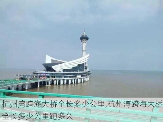 杭州湾跨海大桥全长多少公里,杭州湾跨海大桥全长多少公里跑多久