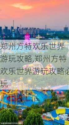 郑州方特欢乐世界 游玩攻略,郑州方特欢乐世界游玩攻略必玩