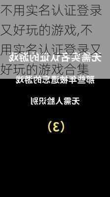 不用实名认证登录又好玩的游戏,不用实名认证登录又好玩的游戏合集