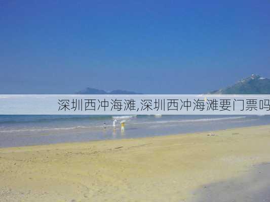 深圳西冲海滩,深圳西冲海滩要门票吗