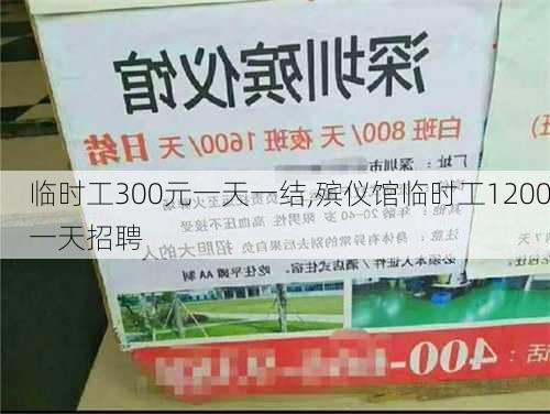 临时工300元一天一结,殡仪馆临时工1200一天招聘