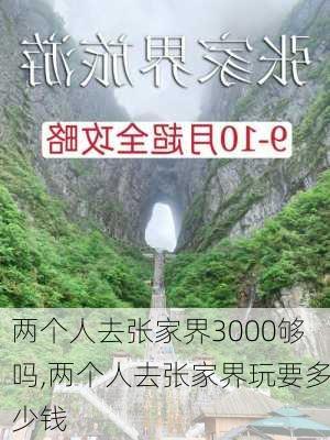 两个人去张家界3000够吗,两个人去张家界玩要多少钱