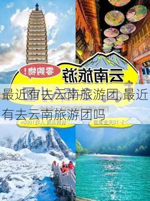 最近有去云南旅游团,最近有去云南旅游团吗