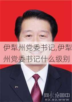 伊犁州党委书记,伊犁州党委书记什么级别