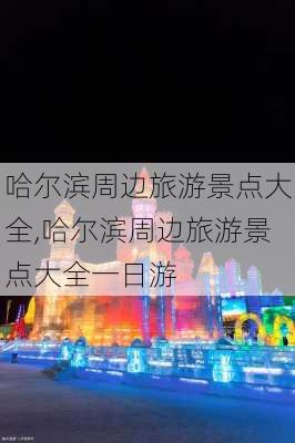 哈尔滨周边旅游景点大全,哈尔滨周边旅游景点大全一日游