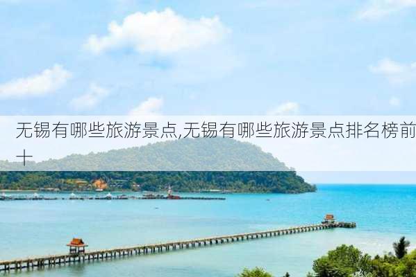 无锡有哪些旅游景点,无锡有哪些旅游景点排名榜前十