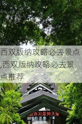 西双版纳攻略必去景点,西双版纳攻略必去景点推荐