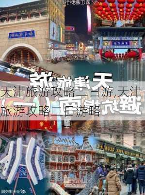 天津旅游攻略二日游,天津旅游攻略二日游略