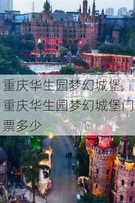 重庆华生园梦幻城堡,重庆华生园梦幻城堡门票多少