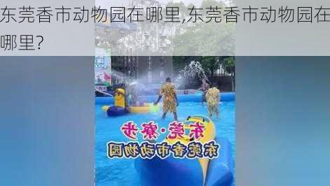 东莞香市动物园在哪里,东莞香市动物园在哪里?