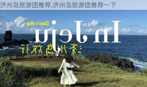 济州岛旅游团推荐,济州岛旅游团推荐一下