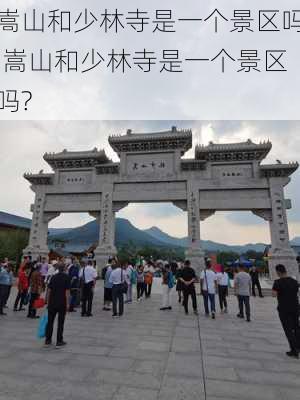 嵩山和少林寺是一个景区吗,嵩山和少林寺是一个景区吗?