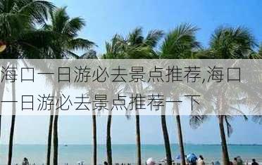 海口一日游必去景点推荐,海口一日游必去景点推荐一下