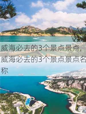 威海必去的3个景点景点,威海必去的3个景点景点名称